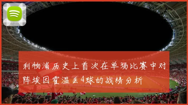 利物浦历史上首次在单场比赛中对阵埃因霍温丢4球的战绩分析