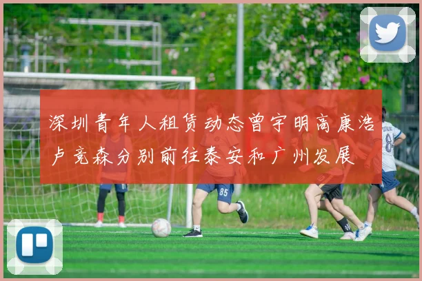 深圳青年人租赁动态曾宇明高康浩卢竞森分别前往泰安和广州发展