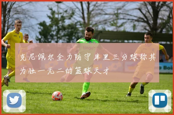 克尼佩尔全力防守库里三分球称其为独一无二的篮球天才