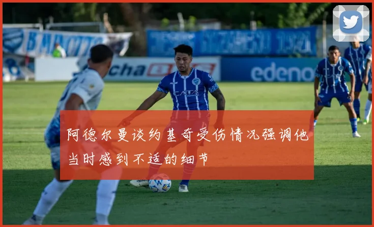 阿德尔曼谈约基奇受伤情况强调他当时感到不适的细节