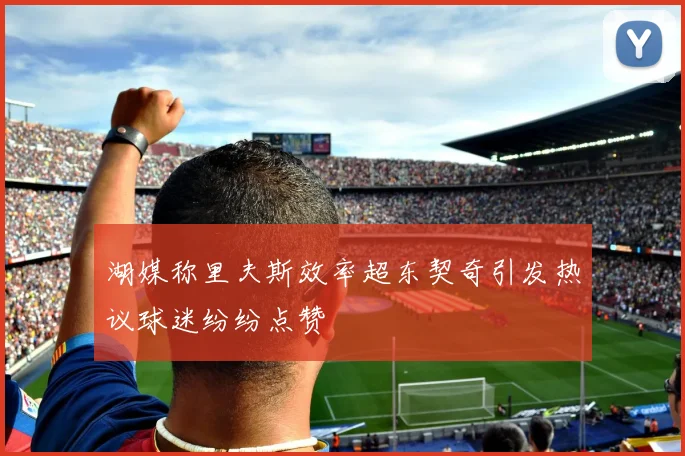 湖媒称里夫斯效率超东契奇引发热议球迷纷纷点赞