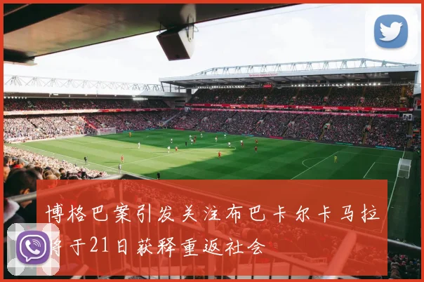 博格巴案引发关注布巴卡尔卡马拉将于21日获释重返社会