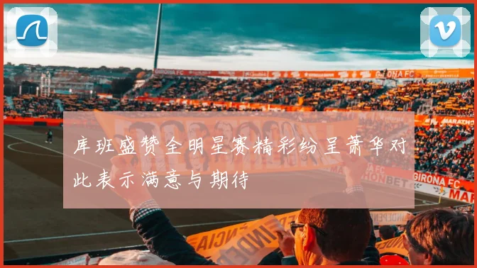 库班盛赞全明星赛精彩纷呈萧华对此表示满意与期待