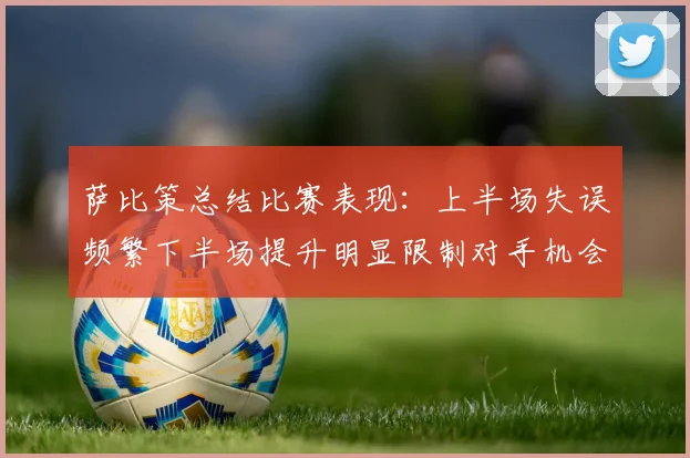 萨比策总结比赛表现：上半场失误频繁下半场提升明显限制对手机会