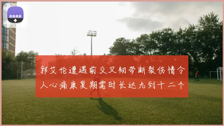 郭艾伦遭遇前交叉韧带断裂伤情令人心痛康复期需时长达九到十二个月