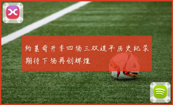约基奇开季四场三双追平历史纪录期待下场再创辉煌
