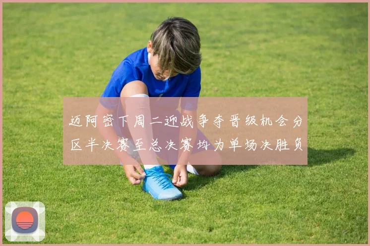 迈阿密下周二迎战争夺晋级机会分区半决赛至总决赛均为单场决胜负