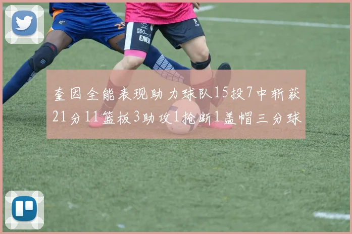 奎因全能表现助力球队15投7中斩获21分11篮板3助攻1抢断1盖帽三分球命中率高效
