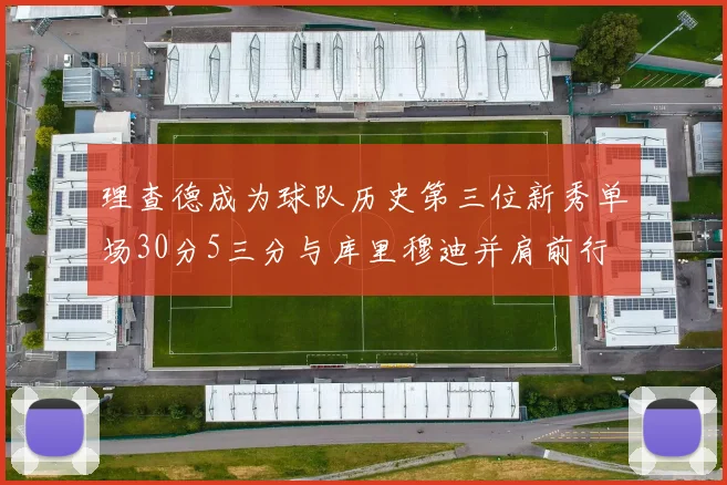 理查德成为球队历史第三位新秀单场30分5三分与库里穆迪并肩前行