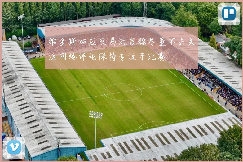 维金斯回应交易流言称尽量不去关注网络评论保持专注于比赛