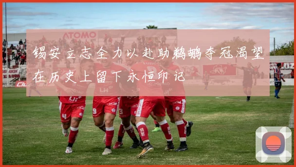锡安立志全力以赴助鹈鹕夺冠渴望在历史上留下永恒印记