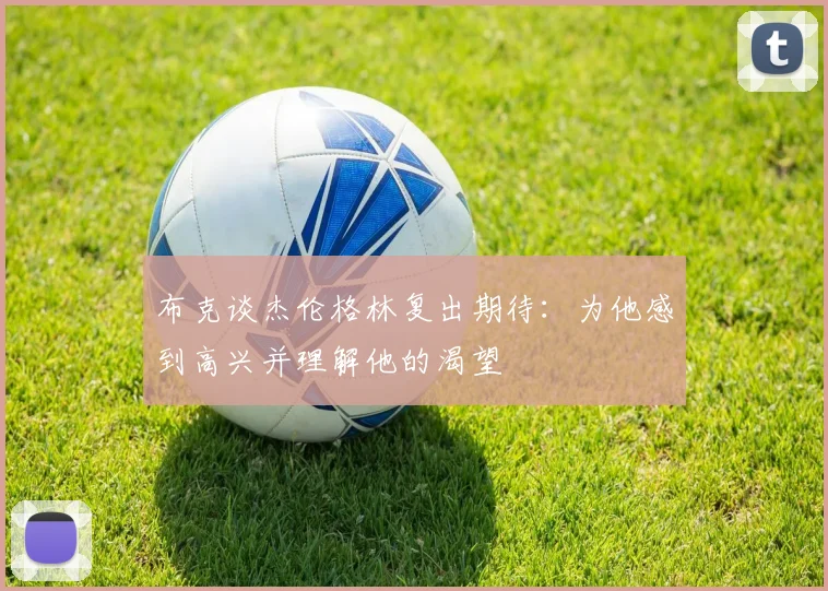 布克谈杰伦格林复出期待：为他感到高兴并理解他的渴望