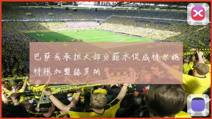 巴萨或承担大部分薪水促成特尔施特根加盟赫罗纳