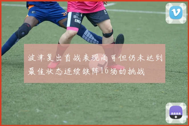 波津复出首战表现尚可但仍未达到最佳状态连续缺阵16场的挑战
