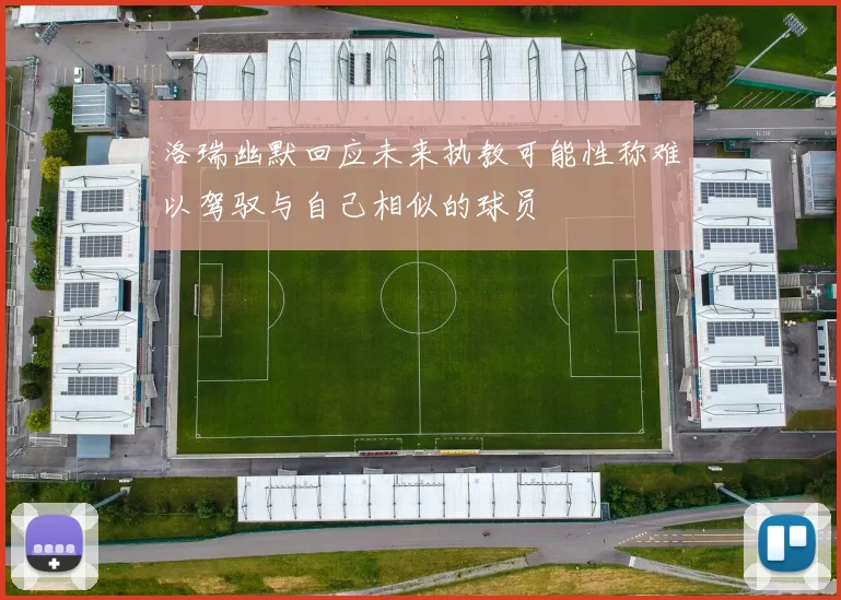 洛瑞幽默回应未来执教可能性称难以驾驭与自己相似的球员