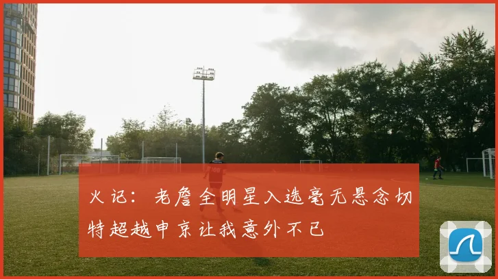 火记：老詹全明星入选毫无悬念切特超越申京让我意外不已