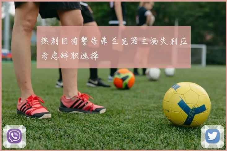 热刺旧将警告弗兰克若主场失利应考虑辞职选择