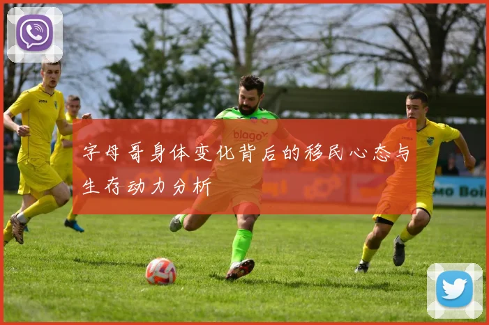 字母哥身体变化背后的移民心态与生存动力分析