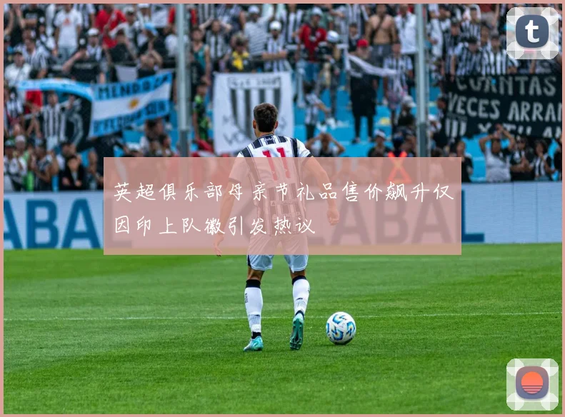 英超俱乐部母亲节礼品售价飙升仅因印上队徽引发热议