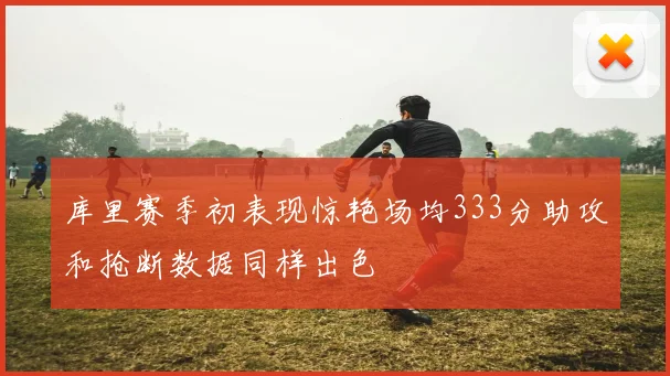 库里赛季初表现惊艳场均333分助攻和抢断数据同样出色